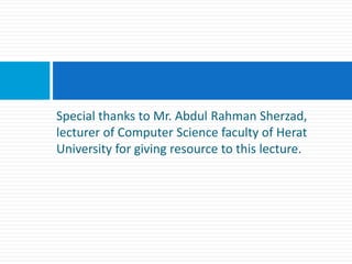 Special thanks to Mr. Abdul Rahman Sherzad,
lecturer of Computer Science faculty of Herat
University for giving resource to this lecture.
 