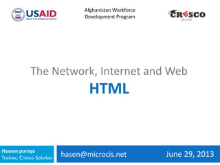 hasen@microcis.net June 29, 2013Hassen poreya
Trainer, Cresco Solution
Afghanistan Workforce
Development Program
The Network, Internet and Web
HTML
 