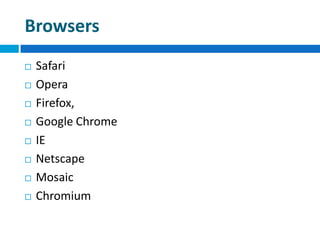 Browsers
 Safari
 Opera
 Firefox,
 Google Chrome
 IE
 Netscape
 Mosaic
 Chromium
 