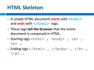 HTML Skeleton
 A simple HTML document starts with <html>
and ends with </html> tags.
 These tags tell the browser that t...
