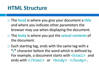 HTML Structure
 The head is where you give your document a title
and where you indicate other parameters the
browser may ...