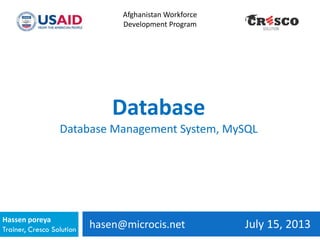 hasen@microcis.net July 15, 2013Hassen poreya
Trainer, Cresco Solution
Afghanistan Workforce
Development Program
Database
Database Management System, MySQL
 