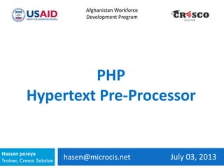 hasen@microcis.net July 03, 2013Hassen poreya
Trainer, Cresco Solution
Afghanistan Workforce
Development Program
PHP
Hypertext Pre-Processor
 
