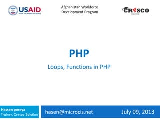 hasen@microcis.net July 09, 2013Hassen poreya
Trainer, Cresco Solution
Afghanistan Workforce
Development Program
PHP
Loops, Functions in PHP
 