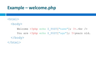 Example – welcome.php
<html>
<body>
Welcome <?php echo $_POST["name"]; ?>.<br />
You are <?php echo $_POST["age"]; ?>years old.
</body>
</html>
 