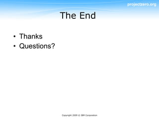 projectzero.org


               The End

• Thanks
• Questions?




               Copyright 2009 © IBM Corporation
 