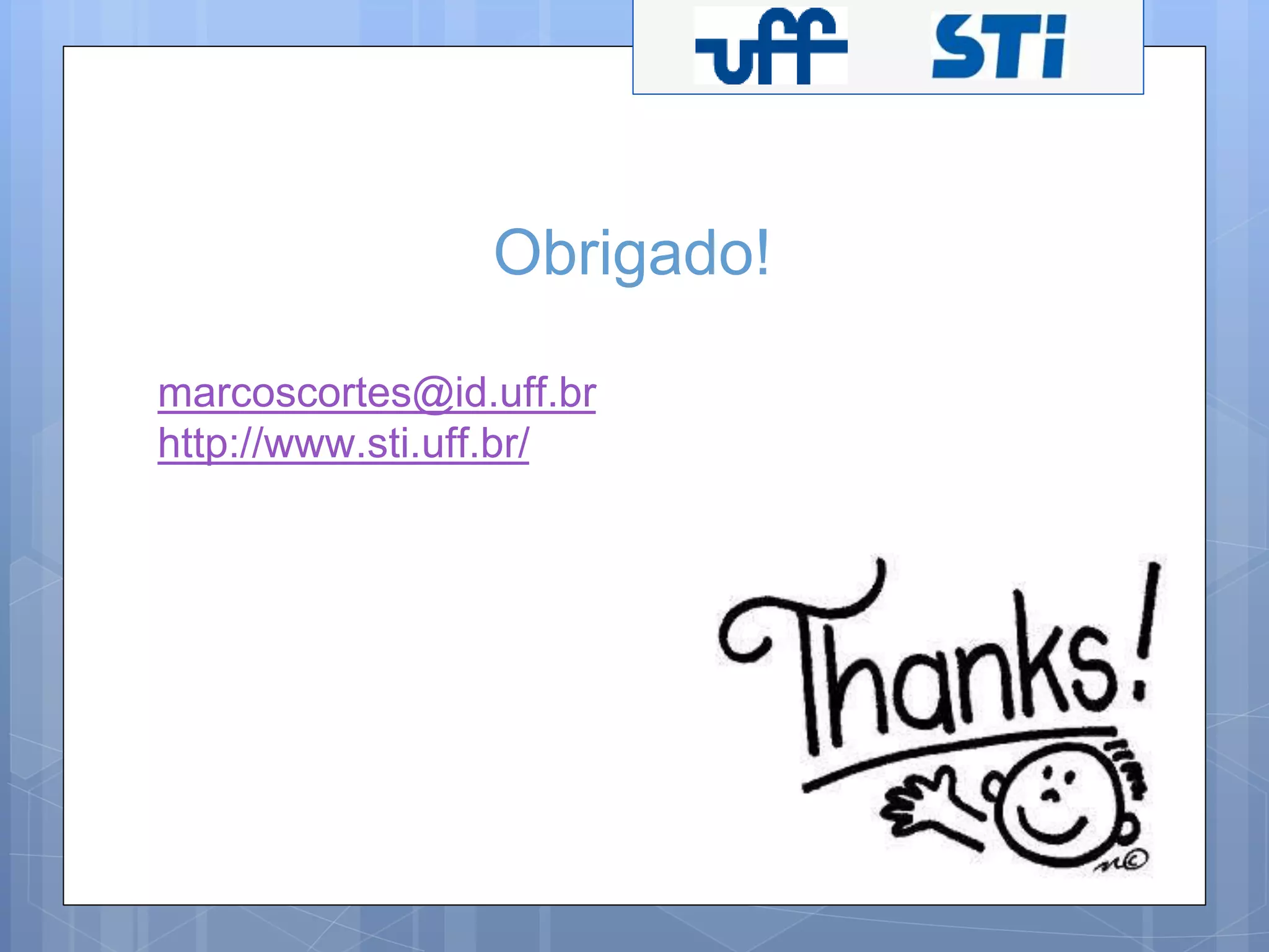 Obrigado! 
marcoscortes@id.uff.br 
http://www.sti.uff.br/ 
 