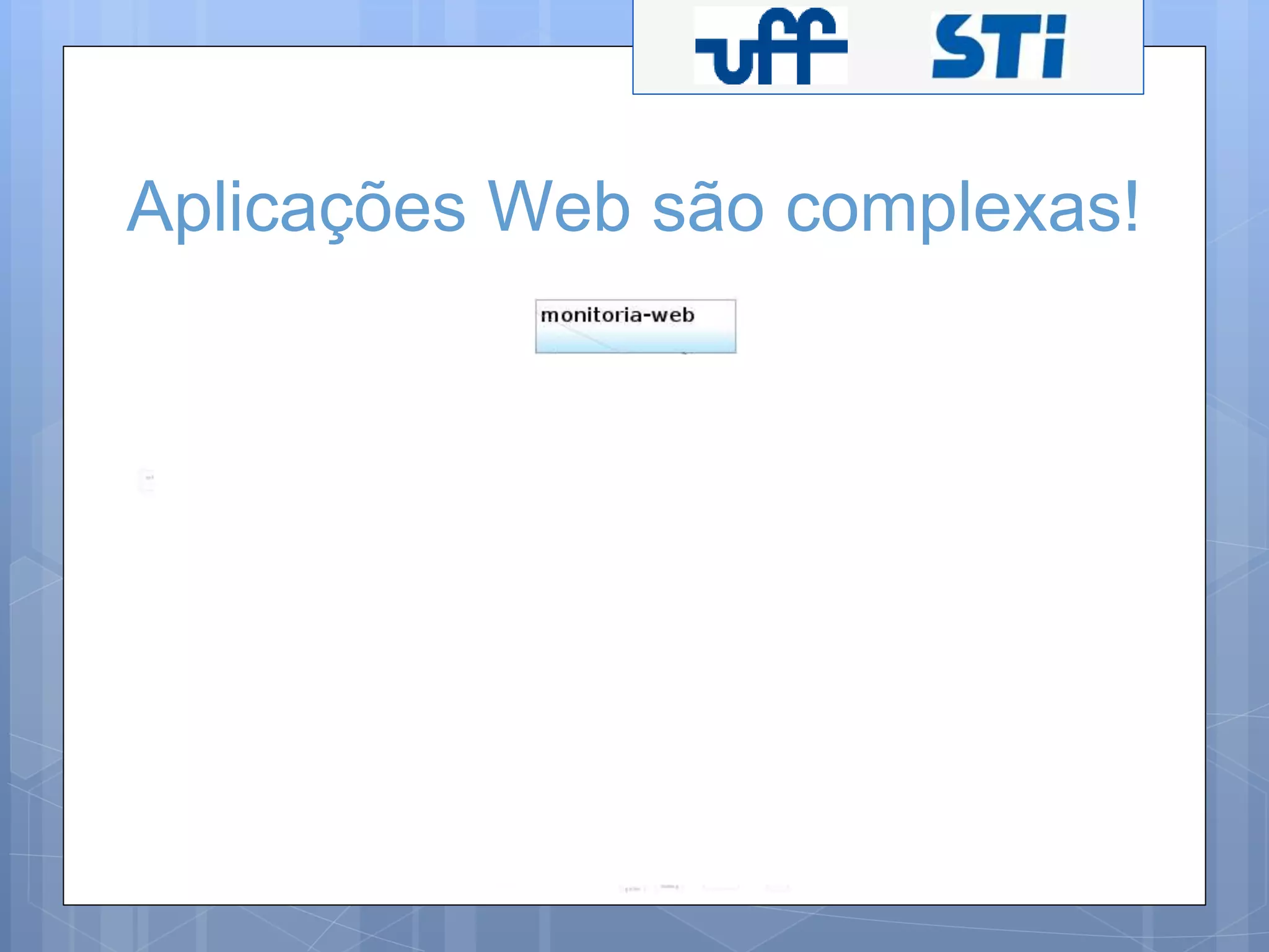 Aplicações Web são complexas! 
 