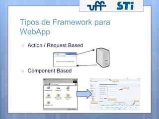 Tipos de Framework para 
WebApp 
○ Action / Request Based 
○ Component Based 
 