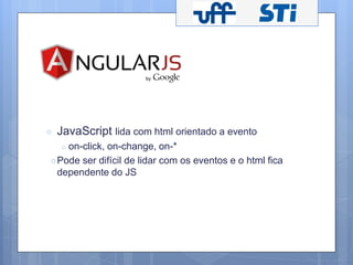 ○ JavaScript lida com html orientado a evento 
○ on-click, on-change, on-* 
○Pode ser difícil de lidar com os eventos e o html fica 
dependente do JS 
 