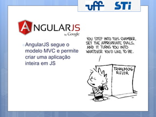 ○AngularJS segue o 
modelo MVC e permite 
criar uma aplicação 
inteira em JS 
 