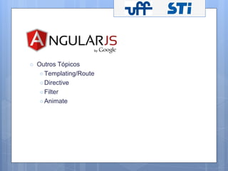 ○ Outros Tópicos 
○ Templating/Route 
○ Directive 
○ Filter 
○Animate 
 