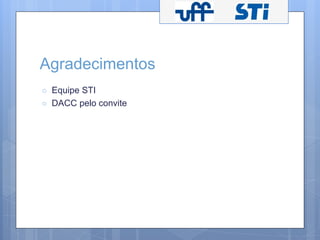 Agradecimentos 
○ Equipe STI 
○ DACC pelo convite 
 