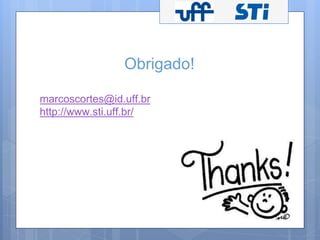 Obrigado! 
marcoscortes@id.uff.br 
http://www.sti.uff.br/ 
 