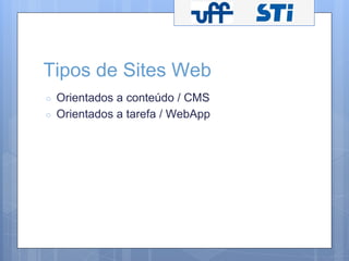 Tipos de Sites Web 
○ Orientados a conteúdo / CMS 
○ Orientados a tarefa / WebApp 
 
