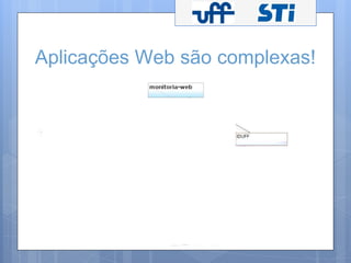 Aplicações Web são complexas! 
 
