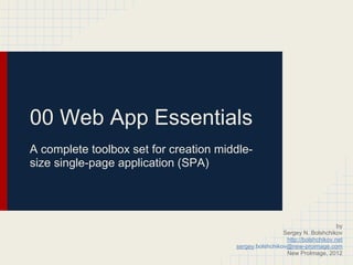 00 Web App Essentials
A complete toolbox set for creation middle-
size single-page application (SPA)




                                                                             by
                                                        Sergey N. Bolshchikov
                                                         http://bolshchikov.net
                                       sergey.bolshchikov@new-proimage.com
                                                         New ProImage, 2012
 