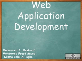Web Application Development Mohammed S. Makhlouf  Mohammed Fouad Sayed Osama Galal Al-Agha 