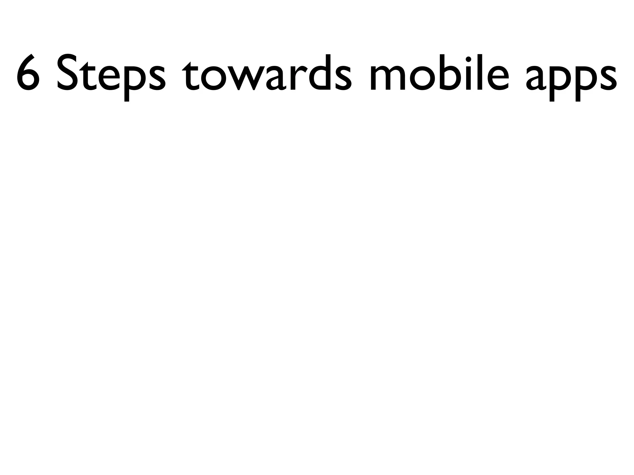 6 Steps towards mobile apps
 