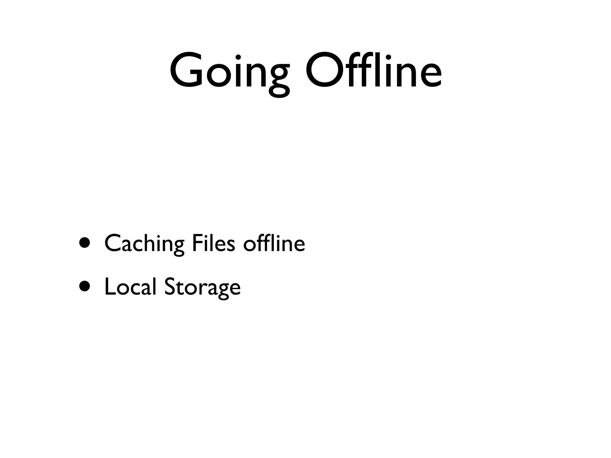 Going Ofﬂine


• Caching Files ofﬂine
• Local Storage
 