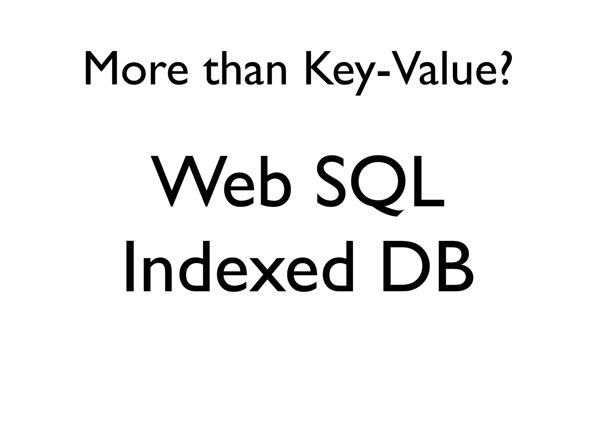 More than Key-Value?

  Web SQL
 Indexed DB
 