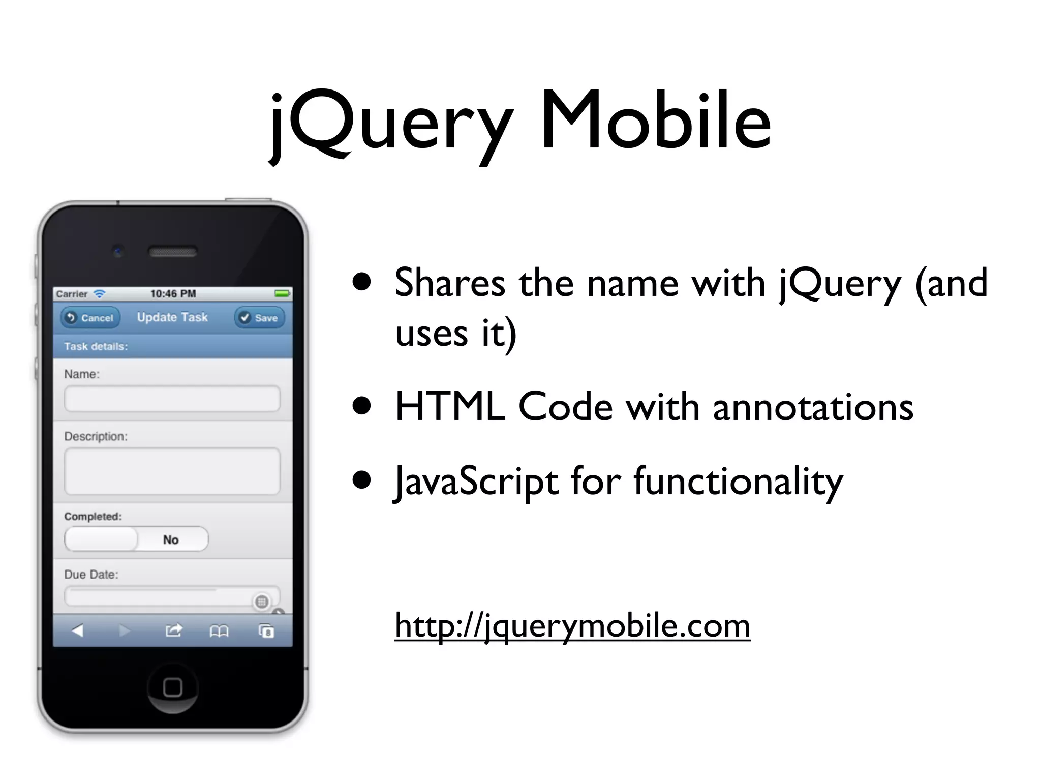 jQuery Mobile
  • Shares the name with jQuery (and
    uses it)
  • HTML Code with annotations
  • JavaScript for functionality
    http://jquerymobile.com
 