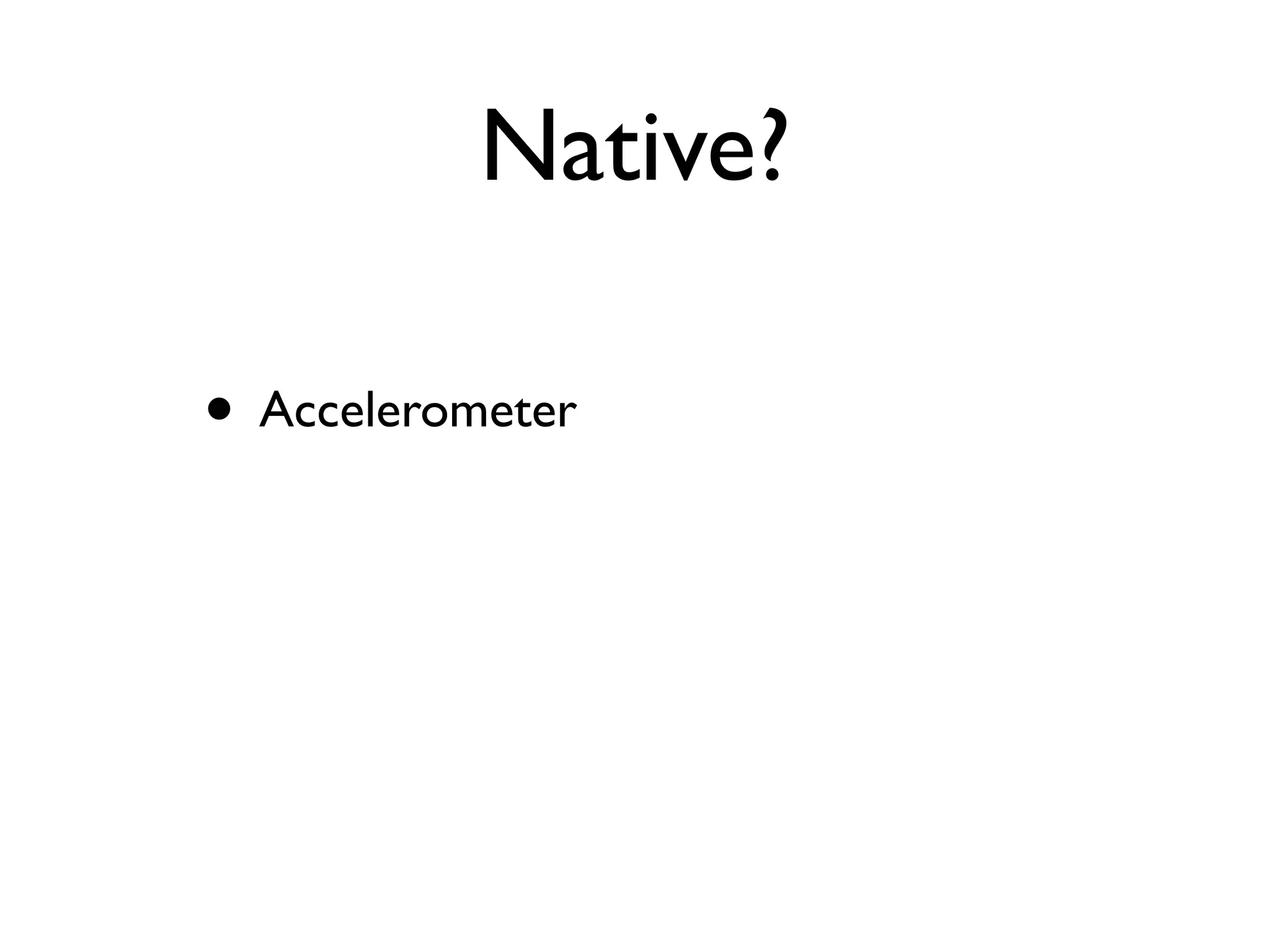 Native?

• Accelerometer
 