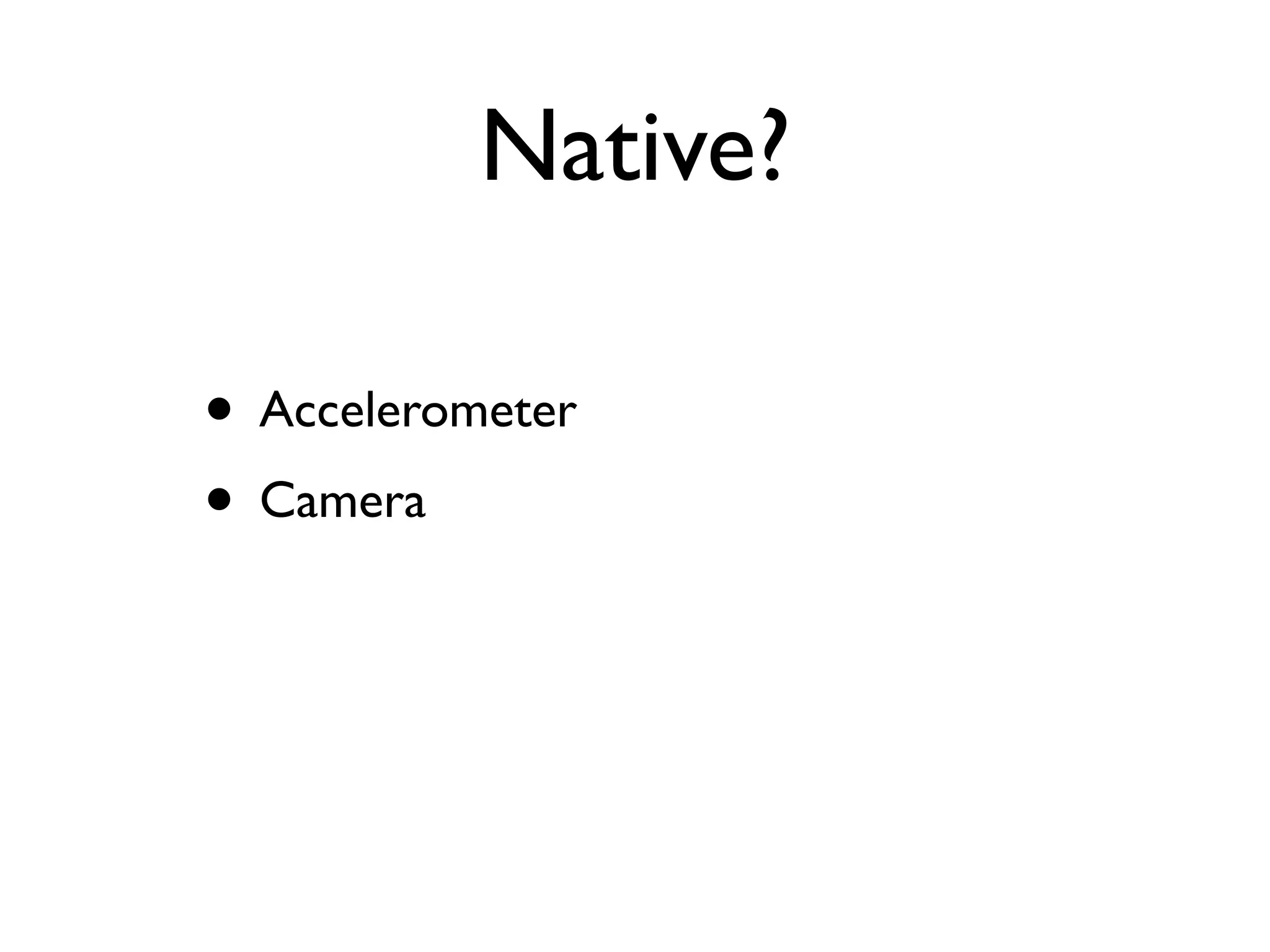 Native?

• Accelerometer
• Camera
 