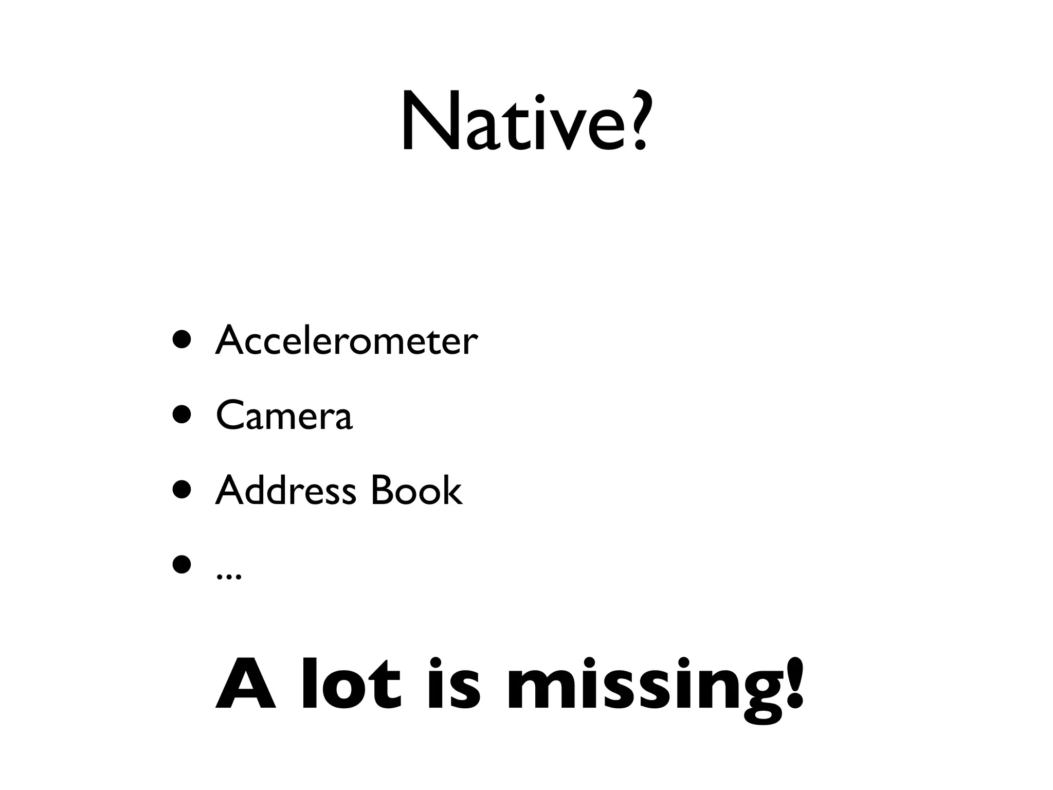 Native?

• Accelerometer
• Camera
• Address Book
• ...
  A lot is missing!
 