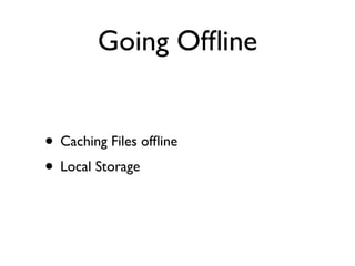 Going Ofﬂine


• Caching Files ofﬂine
• Local Storage
 