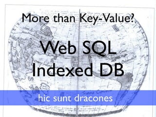 More than Key-Value?

  Web SQL
 Indexed DB
  hic sunt dracones
 