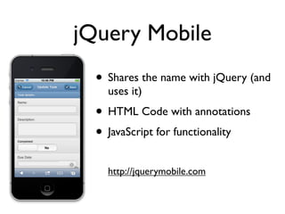jQuery Mobile
  • Shares the name with jQuery (and
    uses it)
  • HTML Code with annotations
  • JavaScript for functionality
    http://jquerymobile.com
 
