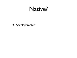 Native?

• Accelerometer
 