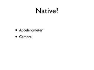 Native?

• Accelerometer
• Camera
 