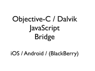 Objective-C / Dalvik
    JavaScript
      Bridge

iOS / Android / (BlackBerry)
 