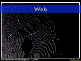 Web




http://www.ﬂickr.com/photos/hgesell/1257717725/
 