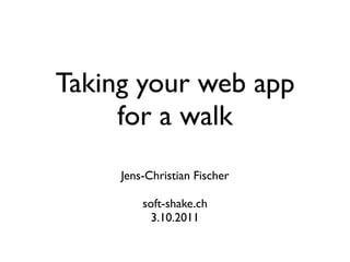 Taking your web app
     for a walk
     Jens-Christian Fischer

         soft-shake.ch
          3.10.2011
 