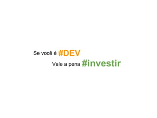 Se você é   #DEV
       Vale a pena   #investir
 