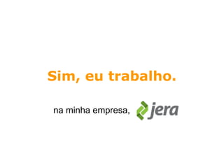 Sim, eu trabalho.

na minha empresa,
 