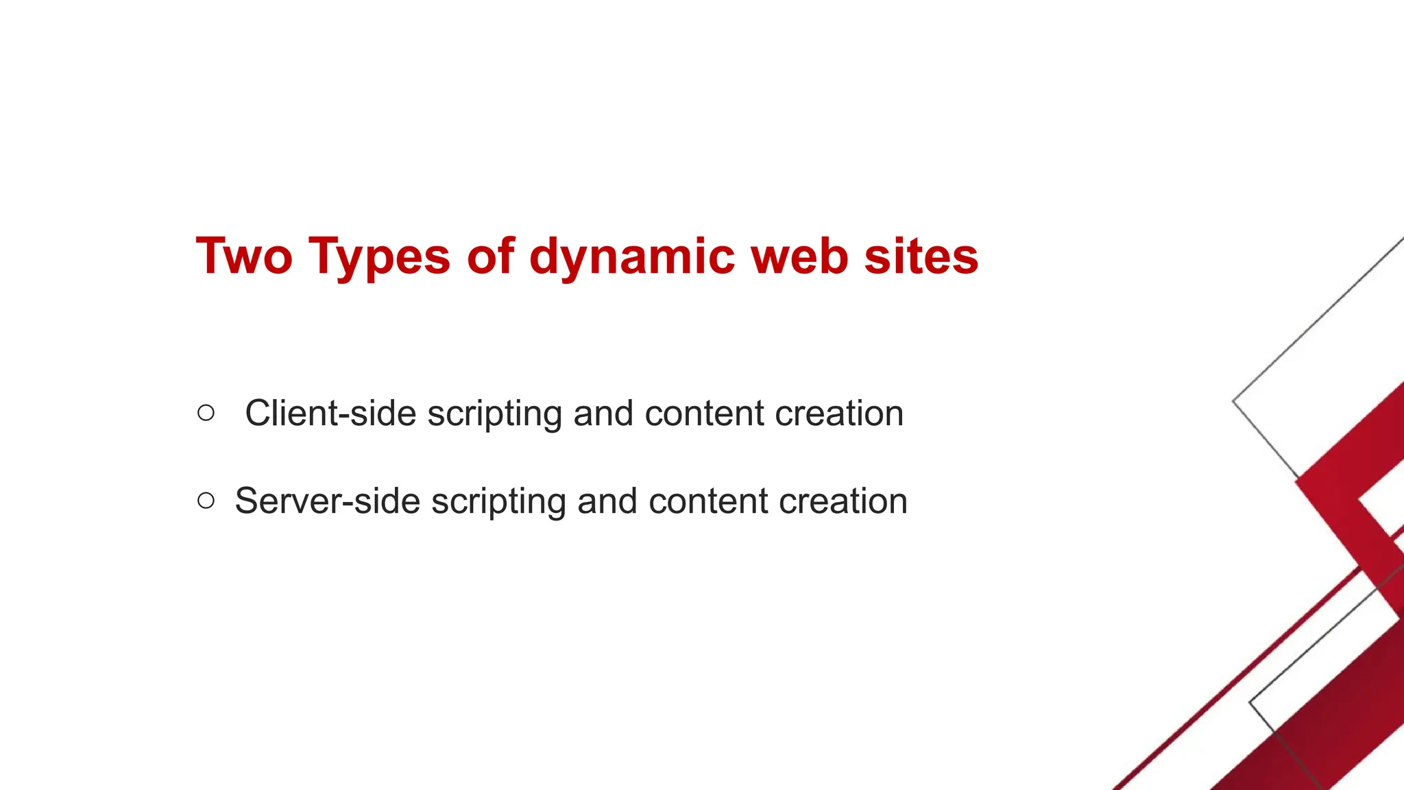 Two Types of dynamic web sites
o Client-side scripting and content creation
o Server-side scripting and content creation
 