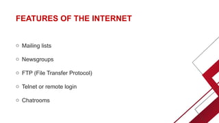 FEATURES OF THE INTERNET
o Mailing lists
o Newsgroups
o FTP (File Transfer Protocol)
o Telnet or remote login
o Chatrooms
 