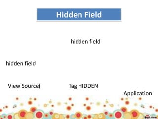 Hidden Field

                  hidden field


hidden field


View Source)      Tag HIDDEN
                                 Application
 