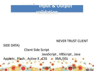 Input & Output
                        validation




                                       NEVER TRUST CLIENT
SIDE DATA)
               Client Side Script
                             JavaScript , VBScript , Java
Applets , Flash , Active X , CSS      XML/XSL

                            script             script
 