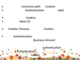 •            restrictive path  Cookies
•               Authentication         valid

•               Cookies
•          Token ID

•   Cookies Timeout             Cookies

•      Authentication
                        Business Intranet

                               authentication
•        Authentication
                    header
                   User-Agent , Accept-Language , Etc.
 