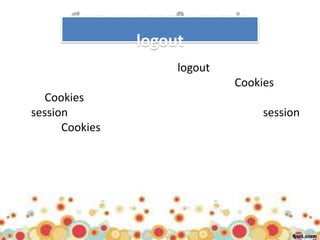 logout
                     logout
                              Cookies
   Cookies
session                            session
      Cookies
 