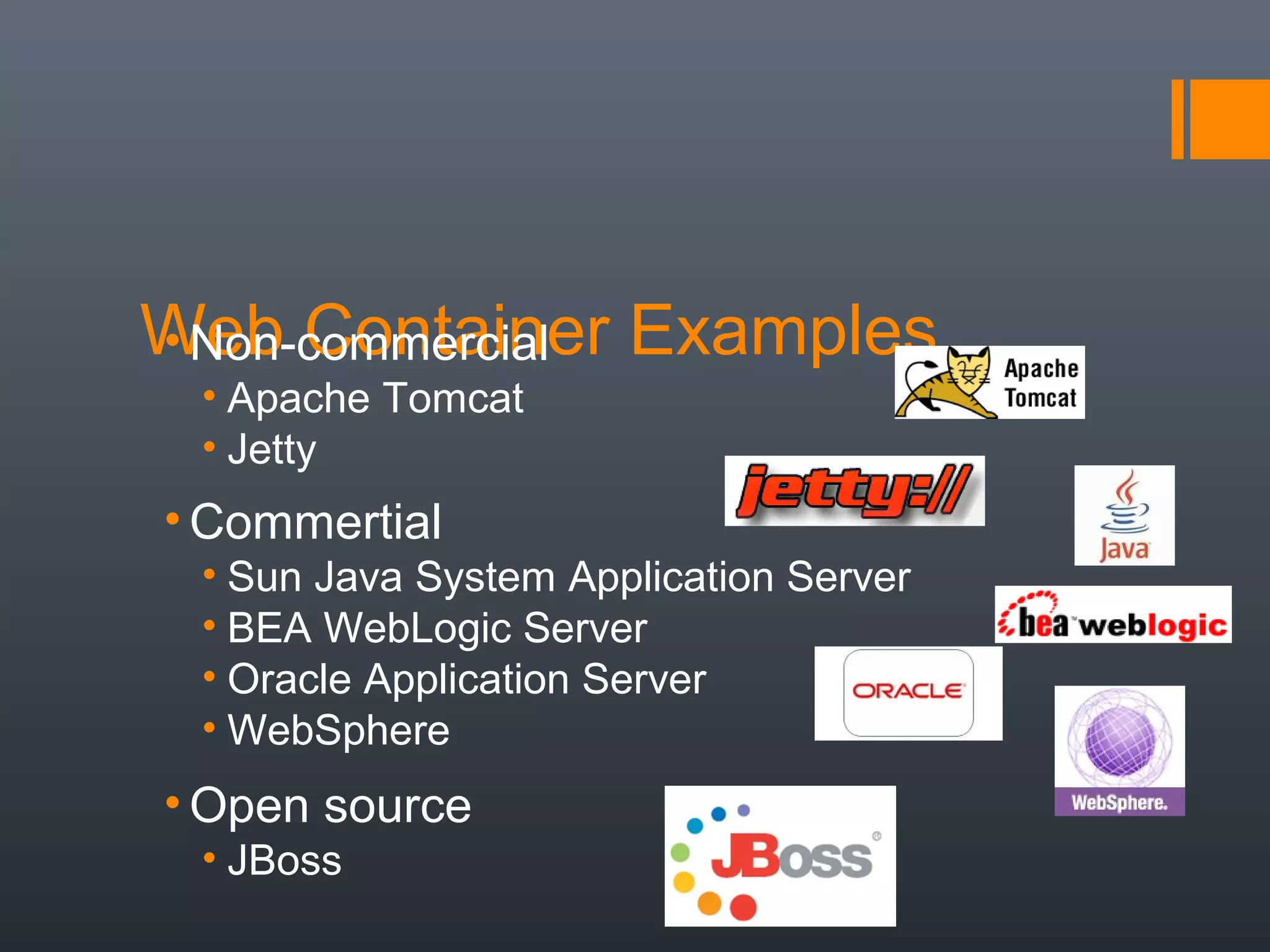 Web Container Examples• Non-commercial
• Apache Tomcat
• Jetty
• Commertial
• Sun Java System Application Server
• BEA WebLogic Server
• Oracle Application Server
• WebSphere
• Open source
• JBoss
 
