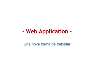 - Web Application -

Una nova forma de treballar
 