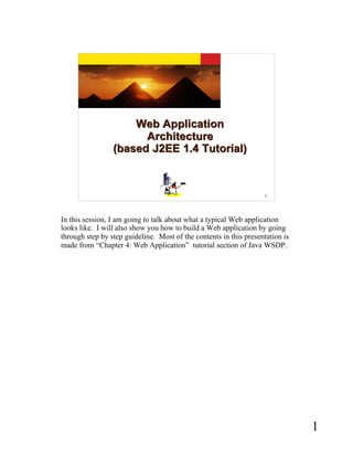 Web Application
                       Architecture
                 (based J2EE 1.4 Tutorial)



                                                                   1




In this session, I am going to talk about what a typical Web application
looks like. I will also show you how to build a Web application by going
through step by step guideline. Most of the contents in this presentation is
made from “Chapter 4: Web Application” tutorial section of Java WSDP.




                                                                               1
 
