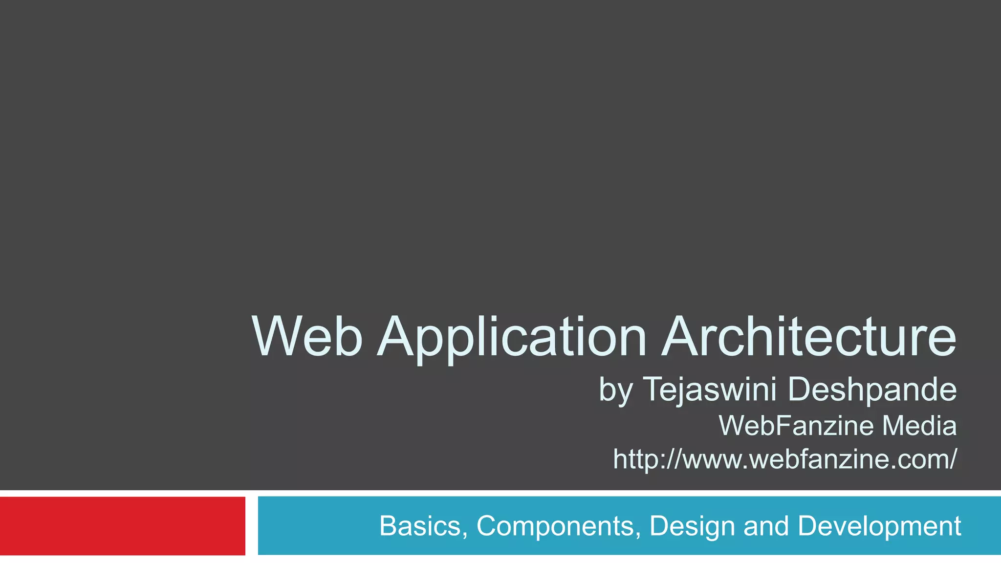 Web Application Architecture
by Tejaswini Deshpande
WebFanzine Media
http://www.webfanzine.com/
Basics, Components, Design and Development
 