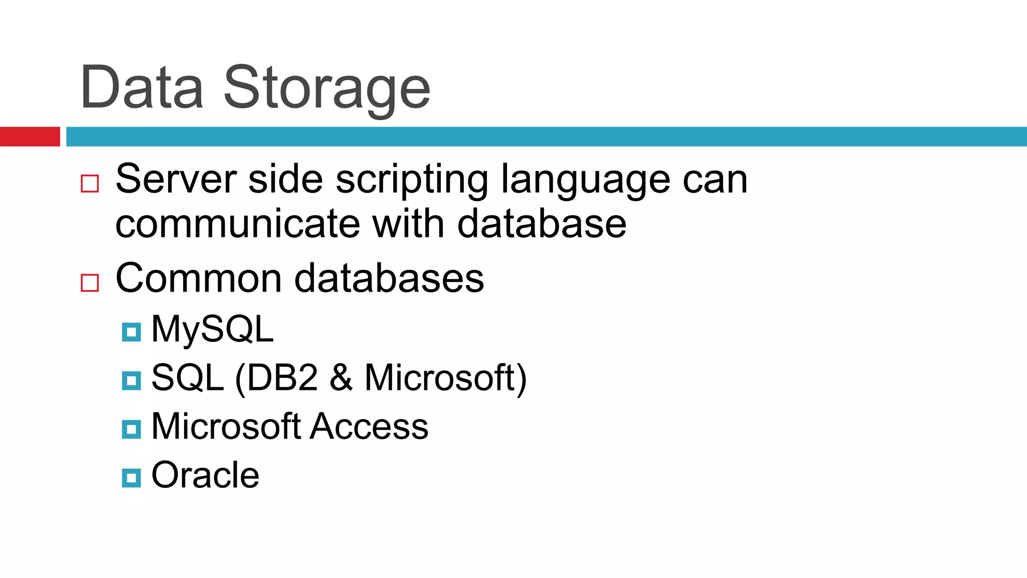 Data Storage
 Server side scripting language can
communicate with database
 Common databases
 MySQL
 SQL (DB2 & Microsoft)
 Microsoft Access
 Oracle
 
